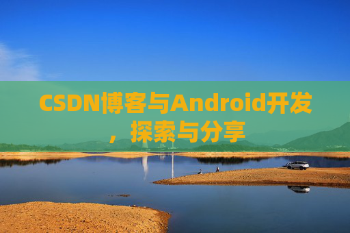 CSDN博客与Android开发，探索与分享