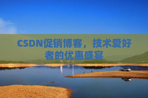 CSDN促销博客，技术爱好者的优惠盛宴