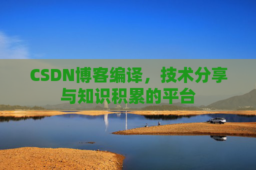 CSDN博客编译，技术分享与知识积累的平台